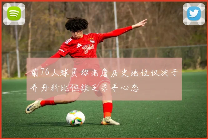 前76人球员称老詹历史地位仅次于乔丹科比但缺乏杀手心态