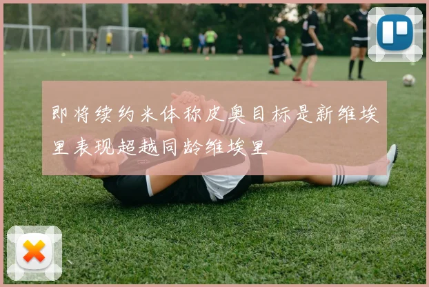 即将续约米体称皮奥目标是新维埃里表现超越同龄维埃里