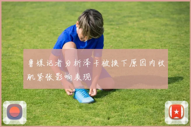 鲁媒记者分析泽卡被换下原因内收肌紧张影响表现