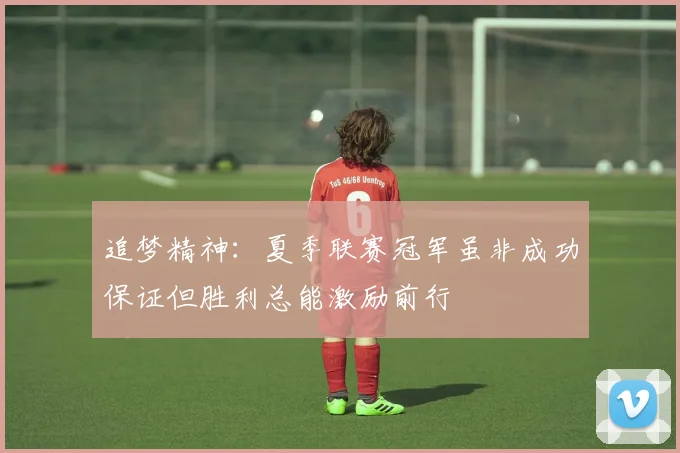追梦精神：夏季联赛冠军虽非成功保证但胜利总能激励前行