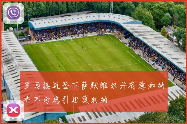 罗马接近签下萨默维尔并有意加纳乔不考虑引进莫利纳