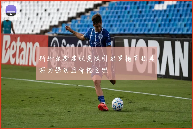 斯科尔斯建议曼联引进罗梅罗称其实力强劲且价格合理