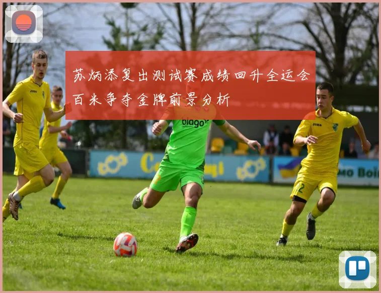 苏炳添复出测试赛成绩回升全运会百米争夺金牌前景分析