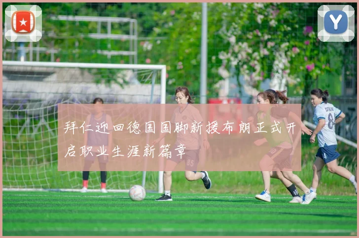 拜仁迎回德国国脚新援布朗正式开启职业生涯新篇章